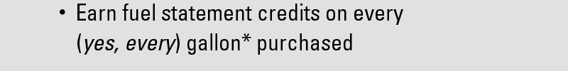 Earn fuel statement credits on every (yes, every) gallon* purchased