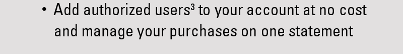 Add authorized users(3) to your account at no cost and manage your purchases on one statement